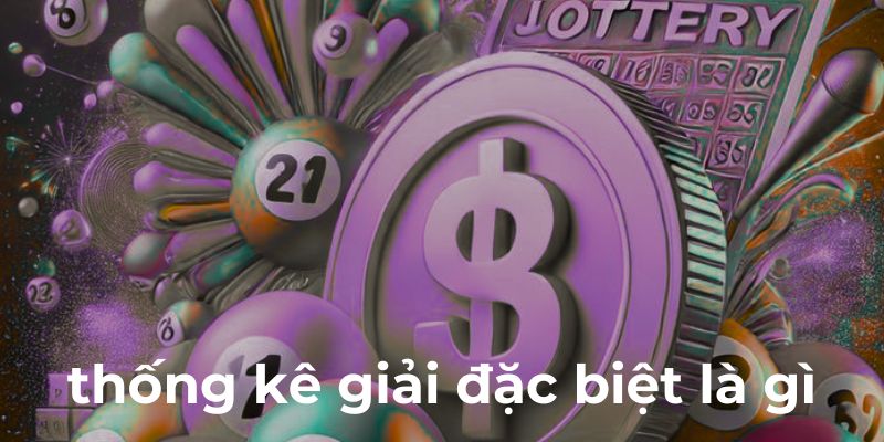 Thống kê giải đặc biệt là gì? Khám phá các màn bí mật