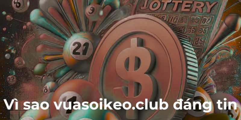 Vì sao vuasoikeo.club đáng tin