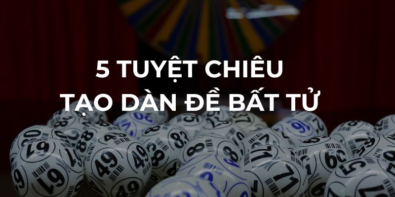 5 tuyệt chiêu tạo dàn đề bất tử