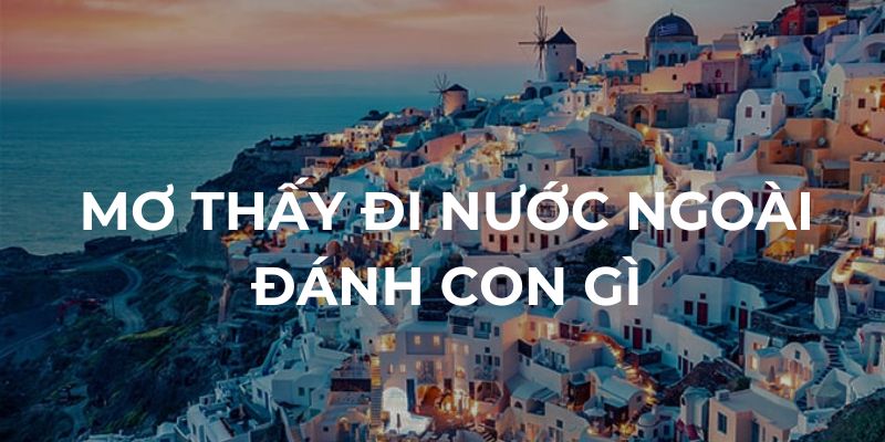 Mơ thấy đi nước ngoài đánh con gì